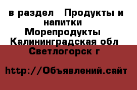  в раздел : Продукты и напитки » Морепродукты . Калининградская обл.,Светлогорск г.